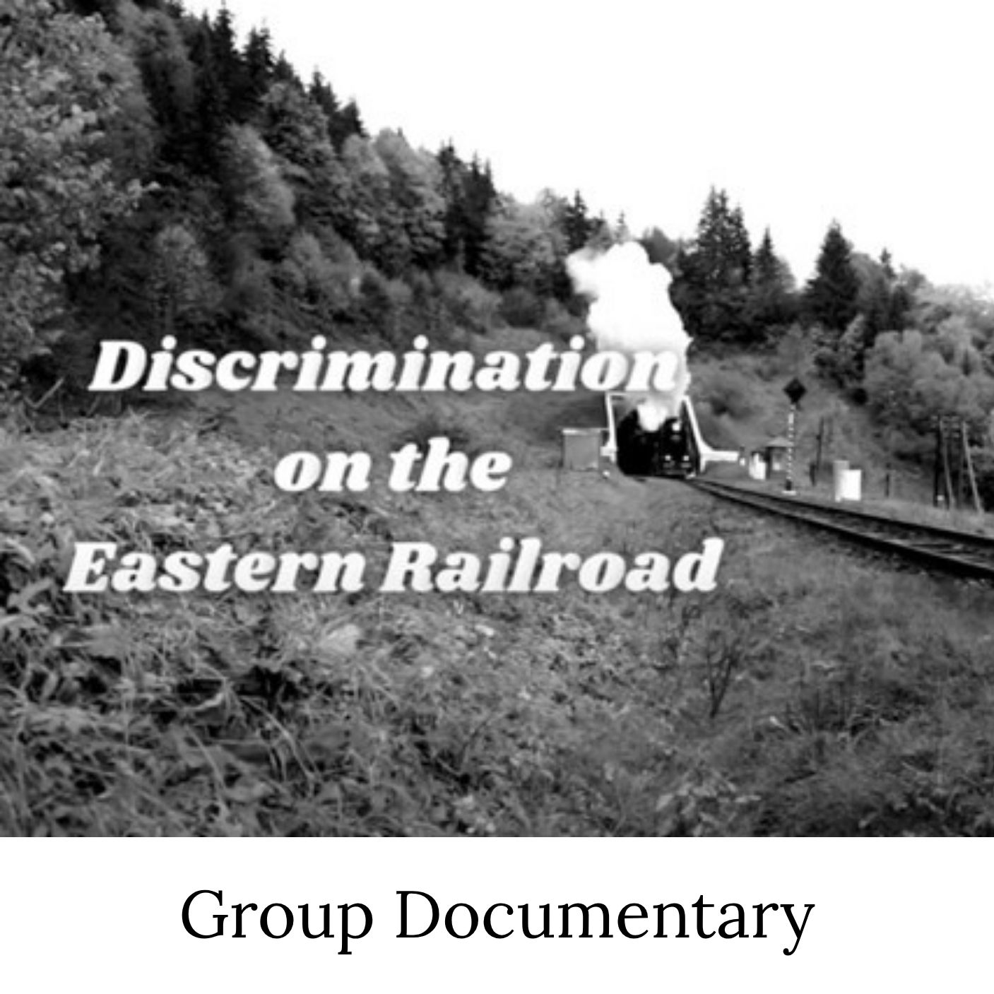 B&W photo of a steam train with the title, Discrimination on the Eastern Railroad. The image is labeled Group Documentary.