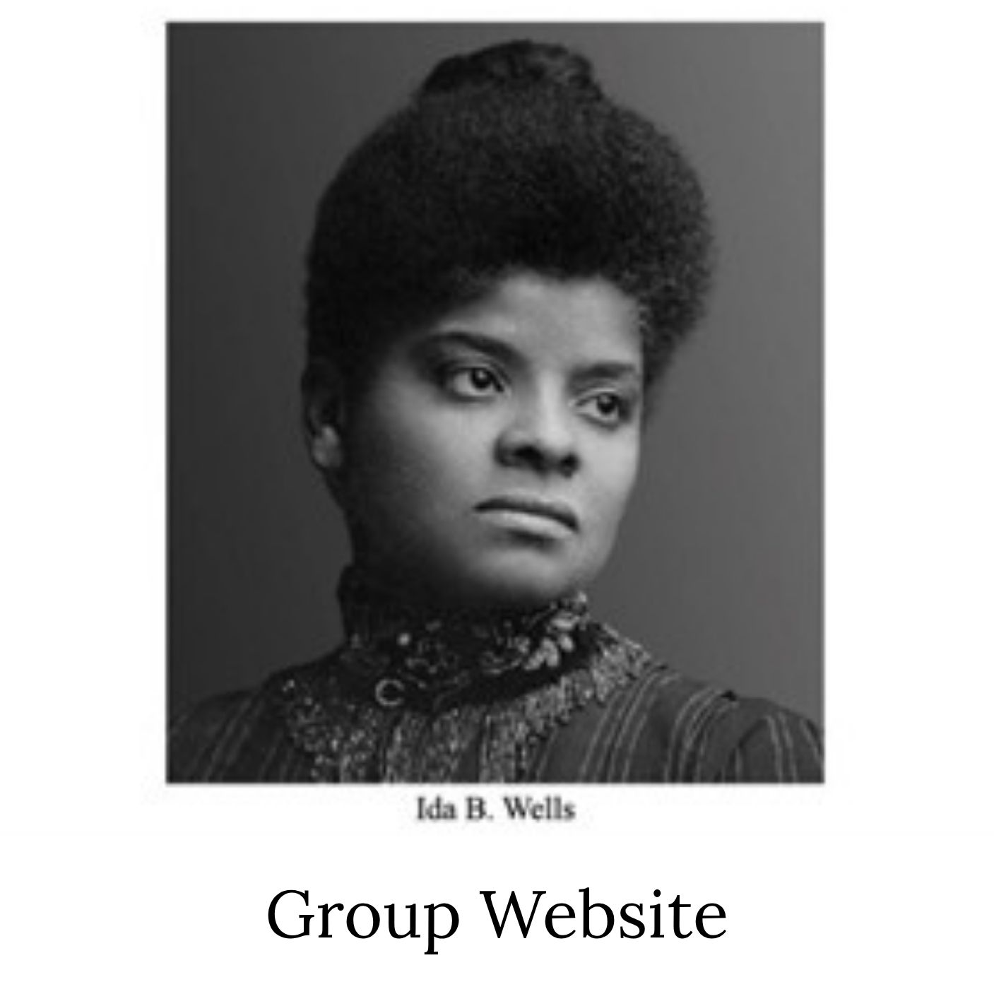 B&W portrait of a Black woman with her hair pulled up, labeled Ida B. Wells. The image is labeled Group Website.