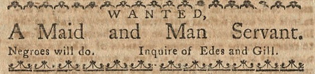 A clipping from the Boston-Gazette and Country Journal. The advertisement reads “Wanted a maid and man servant. Negroes will do.” 