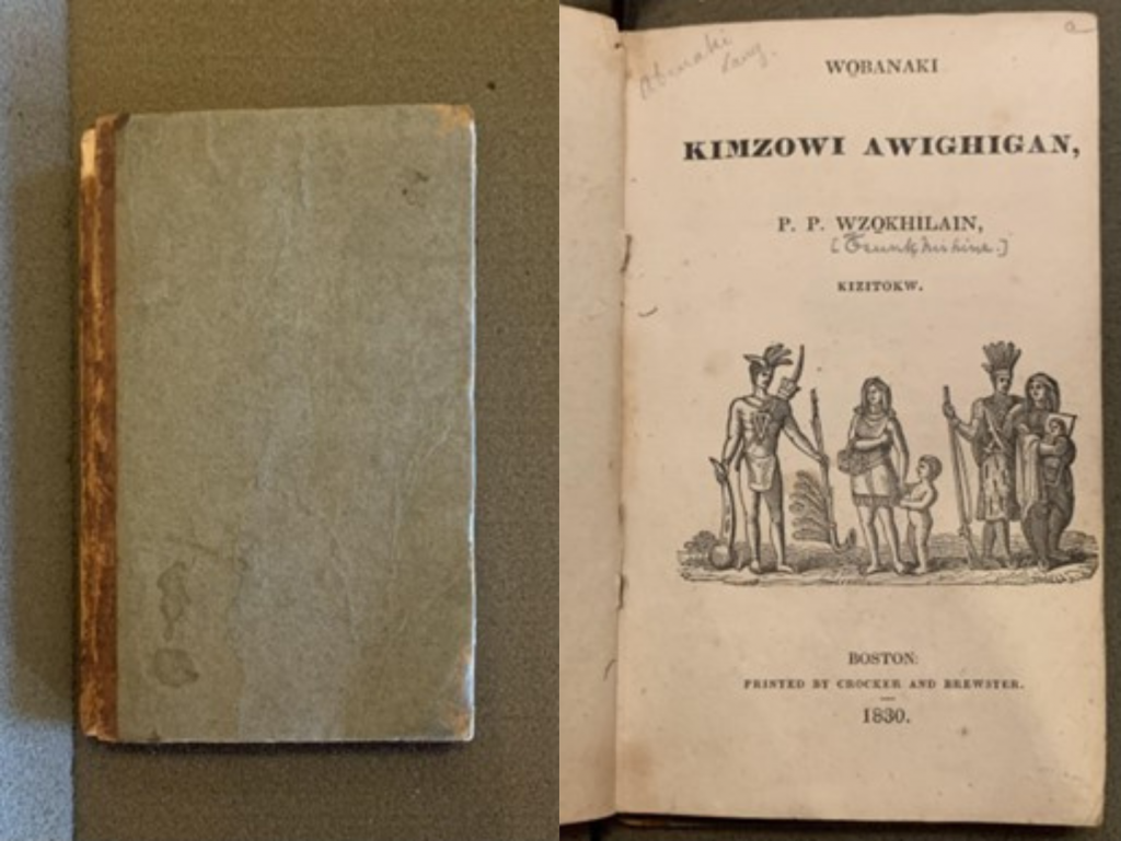 Two color photographs side by side. On the left is a small hardcover book, about the length of a hand, with a blank, faded greyish-green front cover and a brown binding that is flaking at the edges. 
On the right is the front page of the same book with a sketch depicting two Abenaki men wearing feathers atop their heads and holding tools and weapons, an Abenaki woman holding a child's hand, and an Abenaki woman holding a baby. The page reads Wo̲banaki kimzowi awighigan, P.P. Wzo̲khilain, Kizitokw. Boston: printed by Crocker and Brewster. 1830. 