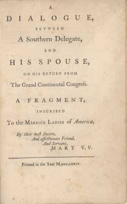 A Dialogue, Between a Southern Delegate and His Spouse, on His Return from the Grand Continental Congress: A Fragment, Inscribed to the Married Ladies of America by their Most Sincere, and Affectionate Friend, and Servant, Mary V.V. 